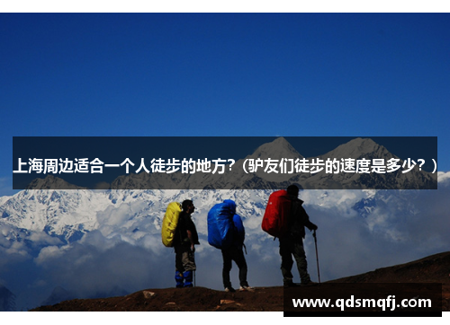 上海周边适合一个人徒步的地方？(驴友们徒步的速度是多少？)